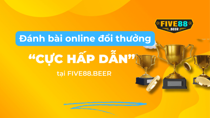 Đánh bài đổi thưởng cực hấp dẫn tại Five88.beer