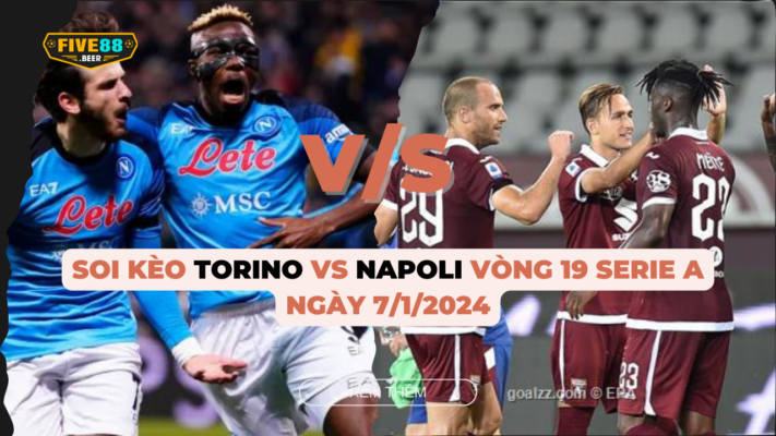 Five88 - Soi kèo Torino vs Napoli ngày 7/1/2024 vòng 19 Serie A