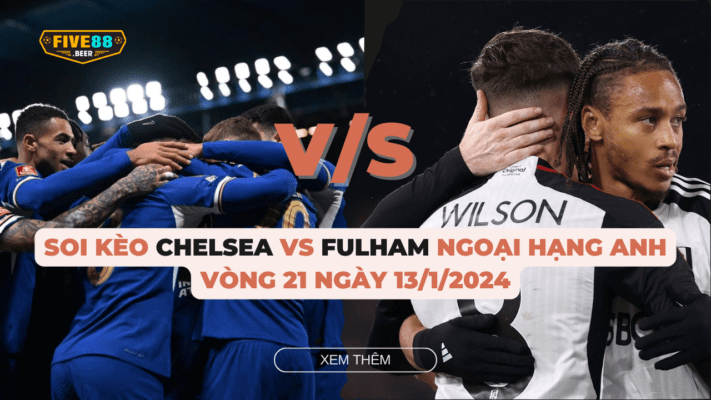 Five88 - Soi kèo Chelsea vs Fulham ngoại hạng Anh vòng 21 ngày 13/1/2024