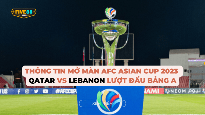 Five88 - Tổng hợp thông tin mở màn AFC Asian Cup 2023 giữa Qatar vs Lebanon lượt đầu bảng A